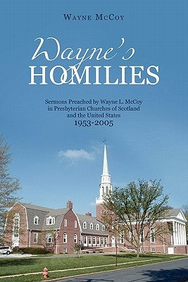 Wayne`s Homilies: Sermons Preached By Wayne L. McCoy in Presbyterian Churches of Scotland and the United States 1953-2005 by McCoy, Wayne