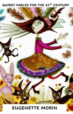 Quirky Fables for the 21st Century: Stories for children and adults to be read aloud and shared by Morin, Eugenette