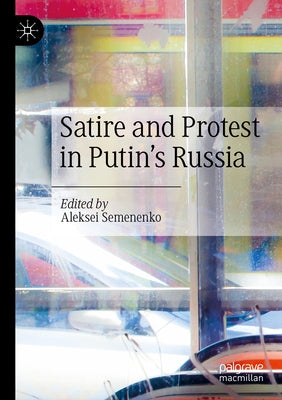 Satire and Protest in Putin's Russia by Semenenko, Aleksei