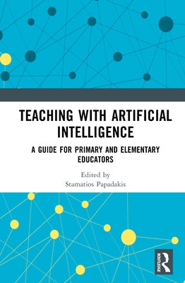 Teaching with Artificial Intelligence: A Guide for Primary and Elementary Educators by Papadakis, Stamatios