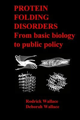 Protein Folding Disorders: From basic biology to public policy by Wallace, Deborah
