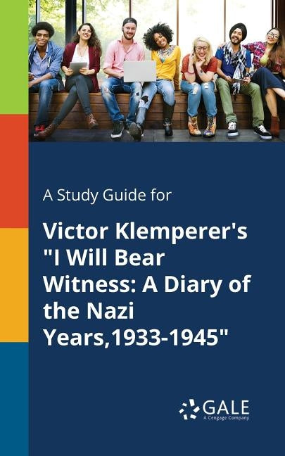 A Study Guide for Victor Klemperer's I Will Bear Witness: A Diary of the Nazi Years,1933-1945 by Gale, Cengage Learning