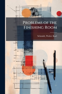 Problems of the Finishing Room by Schmidt, Walter Karl