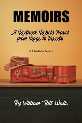 Memoirs: A Redneck Rebel's Travel from Rags To Tuxedo by Walls, William Bill