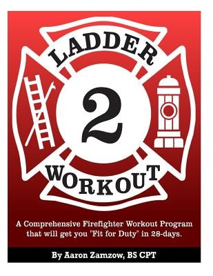 Ladder 2 Workout: A Comprehensive Firefighter Workout Program that will get you Fit for Duty in 28-days. by Zamzow, Aaron