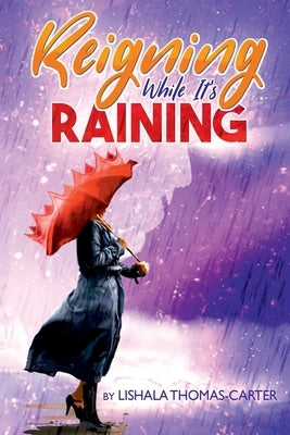 Reigning While It's Raining: A Woman's Journey Towards Her Destiny by Thomas-Carter, Lishala