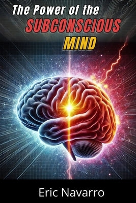 The Power of the Subconscious Mind: Reprogram Your Life for Health, Wealth, and Happiness of Your Being by Navarro, Eric