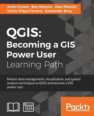 Qgis: Becoming a GIS Power User: Master data management, visualization, and spatial analysis techniques in QGIS and become a by Mearns, Ben