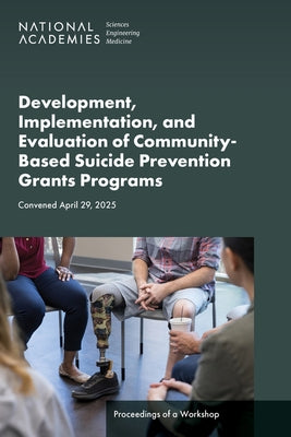 Development, Implementation, and Evaluation of Community-Based Suicide Prevention Grants Programs: Proceedings of a Workshop by National Academies of Sciences Engineeri