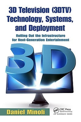 3D Television (3DTV) Technology, Systems, and Deployment: Rolling Out the Infrastructure for Next-Generation Entertainment by Minoli, Daniel