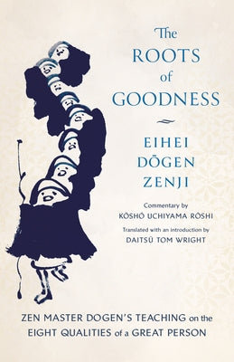 The Roots of Goodness: Zen Master Dogens Teaching on the Eight Qualities of a Great Person by Roshi, Kosho Uchiyama