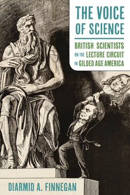 The Voice of Science: British Scientists on the Lecture Circuit in Gilded Age America by Finnegan, Diarmid A.
