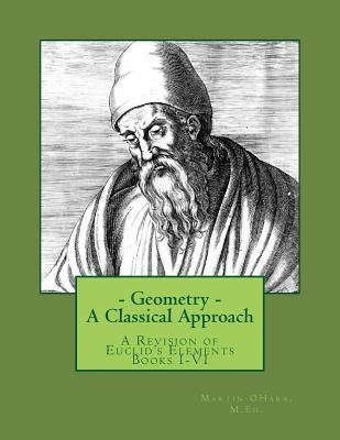 Geometry- A Classical Approach: A Revision of Euclid's Elements Books I-VI by Ohara M. Ed, Martin I.