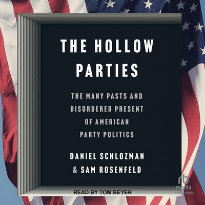 The Hollow Parties: The Many Pasts and Disordered Present of American Party Politics by Schlozman, Daniel
