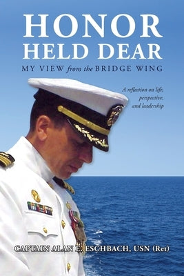 Honor Held Dear: My View from the Bridge Wing by Usn (Ret), Captain Alan E. Eschbach
