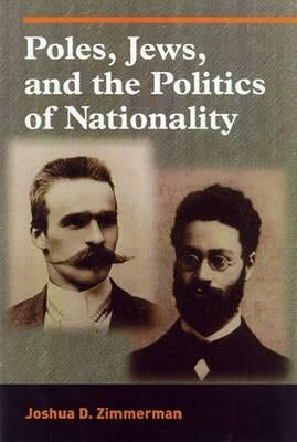 Poles, Jews, and the Politics of Nationality: The Bund and the Polish Socialist Party in Late Tsarist Russia, 1892-1914 by Zimmerman, Joshua D.