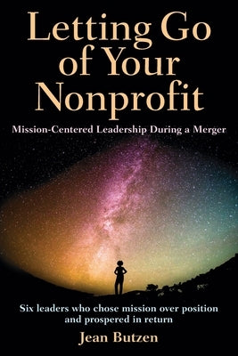Letting Go of Your Nonprofit: Mission-Centered Leadership During a Merger by Butzen, Jean