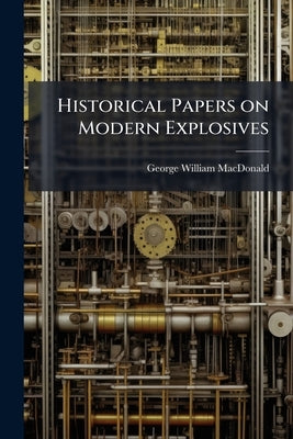 Historical Papers on Modern Explosives by MacDonald, George William