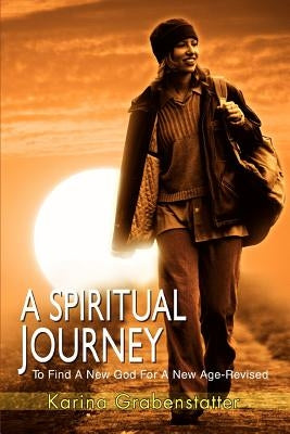 A Spiritual Journey: To Find A New God for A New Age by Grabenstatter, Karina