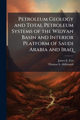 Petroleum Geology and Total Petroleum Systems of the Widyan Basin and Interior Platform of Saudi Arabia and Iraq: USGS Bulletin 2202-E by Fox, James E.