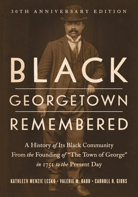 Black Georgetown Remembered: A History of Its Black Community from the Founding of "The Town of George" in 1751 to the Present Day, 30th Anniversar by Lesko, Kathleen Menzie
