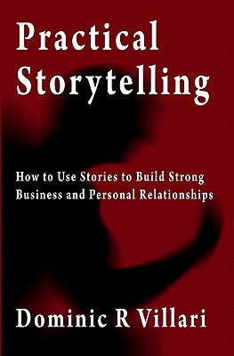 Practical Storytelling: How To Use Stories To Build Strong Business And Personal Relationships by Villari, Dominic R.