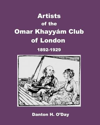 Artists of theOmar Khayyám Clubof London: 1892 to 1929 by O'Day, Danton H.