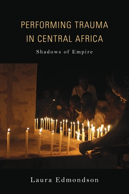 Performing Trauma in Central Africa: Shadows of Empire by Edmondson, Laura