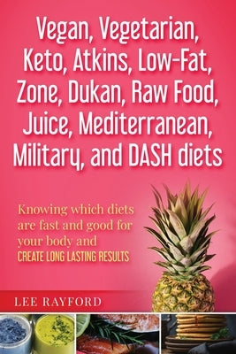 Vegan, Vegetarian, Keto, Atkins, Low-Fat, Zone, Dukan, Raw Food, Juice, Mediterranean, Military, and DASH diets: Knowing which diets are fast and good by Rayford, Lee