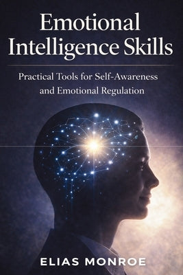 Emotional Intelligence Skills: Practical Tools for Self-Awareness and Emotional Regulation by Monroe, Elias