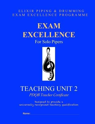 Exam Excellence for Solo Pipers: Teaching Unit 2: PDQB Teacher Certificate by Drumming, Elixir Piping and