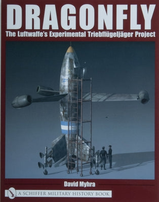 Dragonfly: The Luftwaffe's Experimental Triebflügeljäger Project by Myhra, David