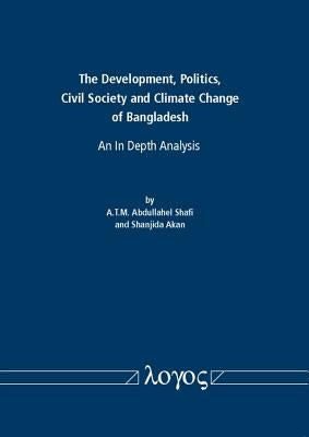The Development, Politics, Civil Society and Climate Change of Bangladesh: An in Depth Analysis by Shafi, Abdullahel