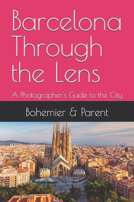 Barcelona Through the Lens: A Photographer's Guide to the City by Bohemier, Catherine