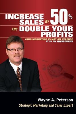 Increase Sales by 50% and Double your Profits..: Marketing is Not an Expense It is an Investment by Peterson, Wayne a.