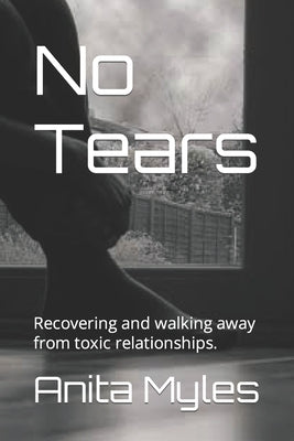 No Tears: Recovering and walking away from toxic relationships. by Myles, Anita