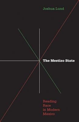 Mestizo State: Reading Race in Modern Mexico by Lund, Joshua