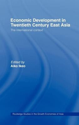 Economic Development in Twentieth-Century East Asia: The International Context by Ikeo, Aiko