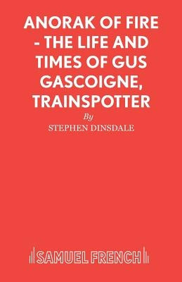 Anorak of Fire - The Life and Times of Gus Gascoigne, Trainspotter by Dinsdale, Stephen