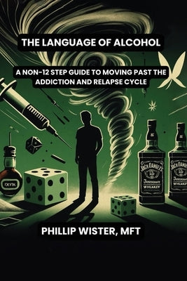 The Language of Alcohol: A non-12 step program for Recovery and Relapse Prevention by Wister Mft, Phillip