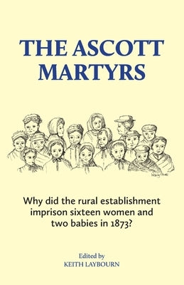 The Ascott Martyrs: Why did the rural establishment imprison sixteen women and two babies in 1873? by Laybourn, Keith