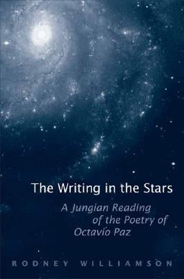 The Writing in the Stars: A Jungian Reading of the Poetry of Octavio Paz by Williamson, Rodney