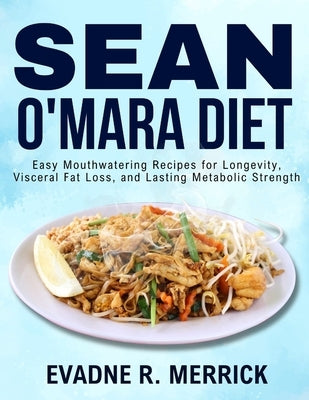 Sean O'Mara Diet: Easy Mouthwatering Recipes for Longevity, Visceral Fat Loss, and Lasting Metabolic Strength by Merrick, Evadne R.