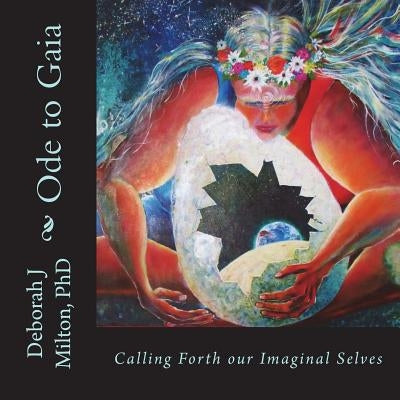 Ode to Gaia: Calling Forth Our Imaginal Selves by Milton, Deborah J.