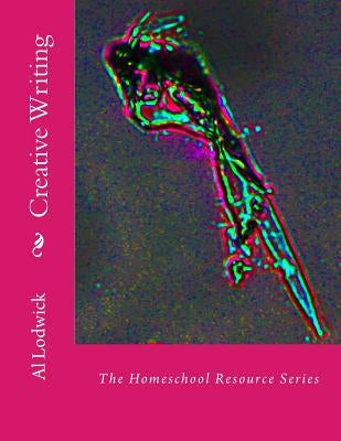 Creative Writing: The Homeschool Resource Series by Lodwick, Al