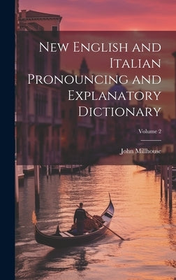 New English and Italian Pronouncing and Explanatory Dictionary; Volume 2 by Millhouse, John