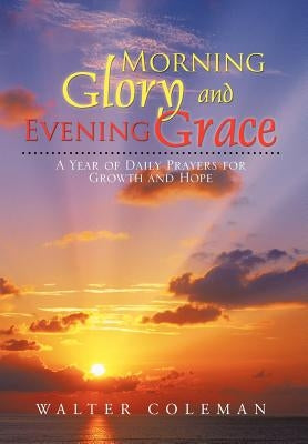 Morning Glory and Evening Grace: A Year of Daily Prayers for Growth and Hope by Coleman, Walter