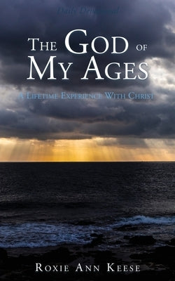 The God of My Ages: A Lifetime Experience With Christ by Keese, Roxie Ann