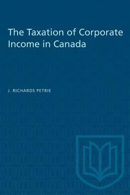 The Taxation of Corporate Income in Canada by Petrie, J. Richards