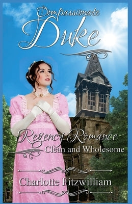 Compassionate Duke: Regency Romance - Clean and Wholesome by Love Media, His Everlasting